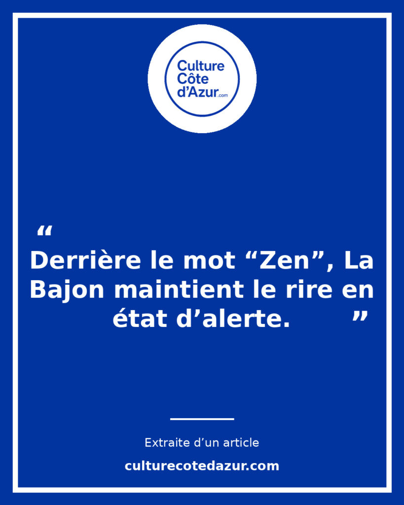Citation extraite de l’article La Bajon à Cannes : derrière le mot « Zen », le rire en état d’alerte – Culture Côte d’Azur